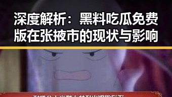 深度解析：黑料吃瓜免费版在张掖市的现状与影响