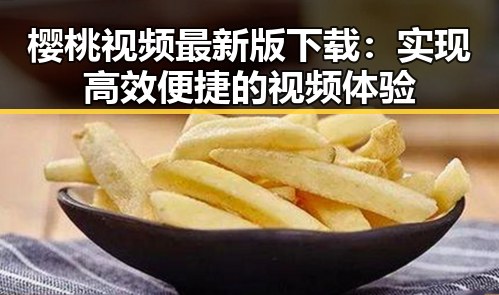 樱桃视频最新版下载：实现高效便捷的视频体验