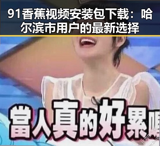 91香蕉视频安装包下载：哈尔滨市用户的最新选择