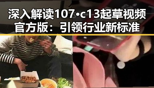 深入解读107·c13起草视频官方版：引领行业新标准