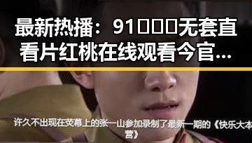 最新热播：91❌❌❌无套直看片红桃在线观看今官方免费版引发广泛关注