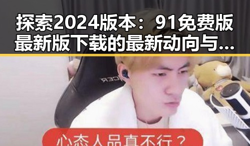 探索2024版本：91免费版最新版下载的最新动向与分析