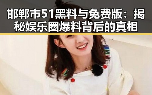 邯郸市51黑料与免费版：揭秘娱乐圈爆料背后的真相
