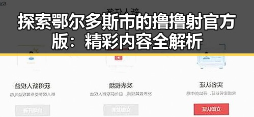 探索鄂尔多斯市的撸撸射官方版：精彩内容全解析