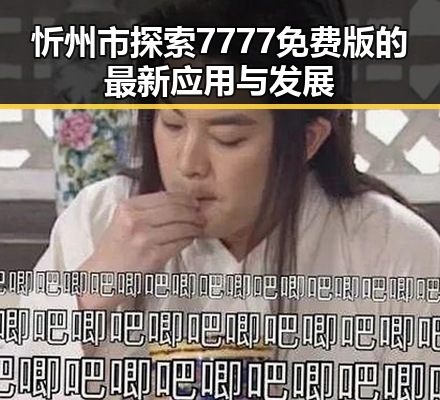 忻州市探索7777免费版的最新应用与发展