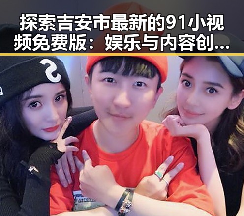探索吉安市最新的91小视频免费版：娱乐与内容创新的交汇
