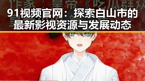 91视频官网：探索白山市的最新影视资源与发展动态