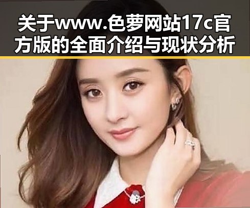 关于www.色 萝网站17c官方版的全面介绍与现状分析