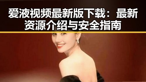 爱液视频最新版下载：最新资源介绍与安全指南