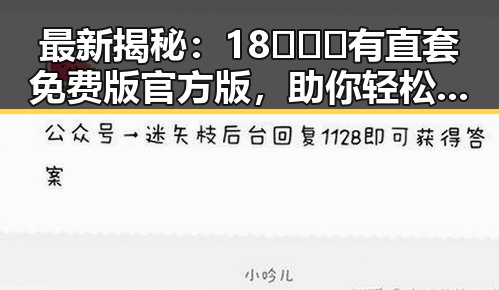 最新揭秘：18❌❌❌有直套免费版官方版，助你轻松获取娱乐资讯