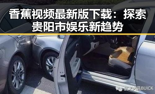 香蕉视频最新版下载：探索贵阳市娱乐新趋势