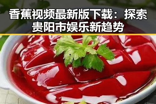 香蕉视频最新版下载：探索贵阳市娱乐新趋势