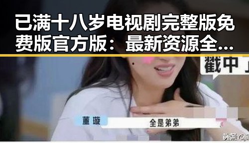 已满十八岁电视剧完整版免费版官方版：最新资源全解析