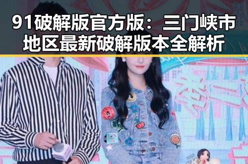 91破解版官方版：三门峡市地区最新破解版本全解析