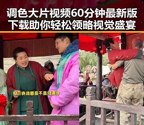 调色大片视频60分钟最新版下载助你轻松领略视觉盛宴