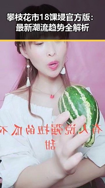 攀枝花市18馃埐官方版：最新潮流趋势全解析
