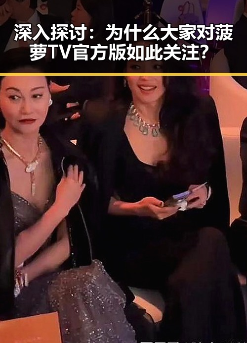 深入探讨：为什么大家对菠萝TV官方版如此关注？