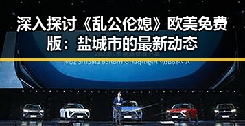 深入探讨《乱公伦媳》欧美免费版：盐城市的最新动态