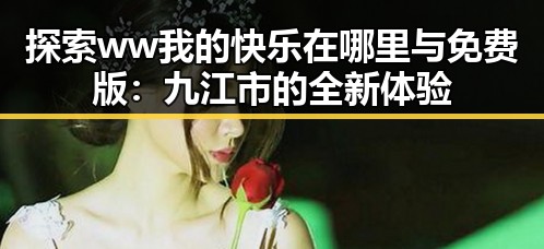 探索ww我的快乐在哪里与免费版：九江市的全新体验
