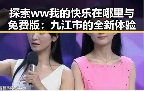 探索ww我的快乐在哪里与免费版：九江市的全新体验