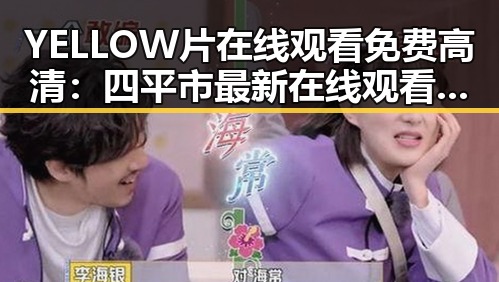 YELLOW片在线观看免费高清：四平市最新在线观看平台介绍