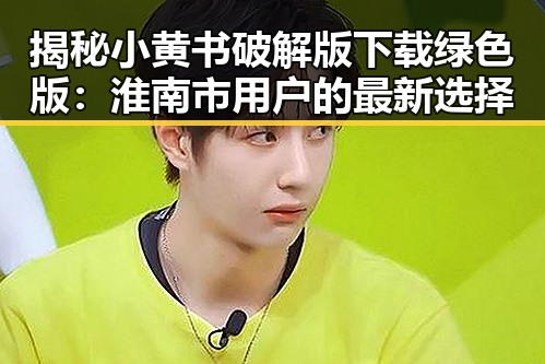 揭秘小黄书破解版下载绿色版：淮南市用户的最新选择