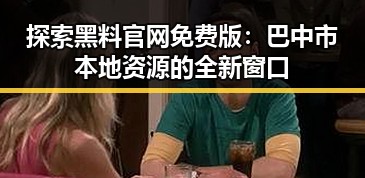 探索黑料 官网免费版：巴中市本地资源的全新窗口