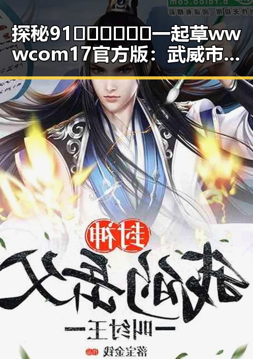 探秘91🍆🍑🔞❌❌❌一起草wwwcom17官方版：武威市的网络热议