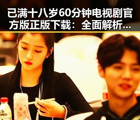 已满十八岁60分钟电视剧官方版正版下载：全面解析与现状对比