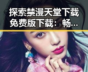探索禁漫天堂下载免费版下载：畅享无限欲情内容