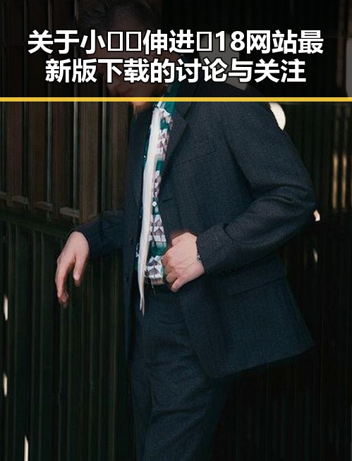 关于小🐔🐔伸进🈲18网站最新版下载的讨论与关注