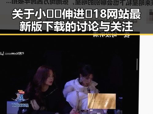关于小🐔🐔伸进🈲18网站最新版下载的讨论与关注