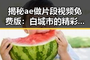 揭秘ae做片段视频免费版：白城市的精彩体验