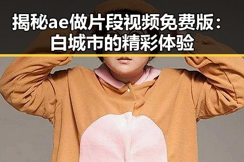 揭秘ae做片段视频免费版：白城市的精彩体验