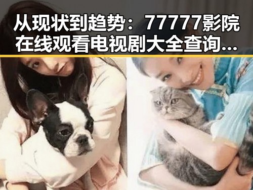 从现状到趋势：77777影院在线观看电视剧大全查询爆引领影视新高潮