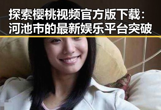 探索樱桃视频官方版下载：河池市的最新娱乐平台突破