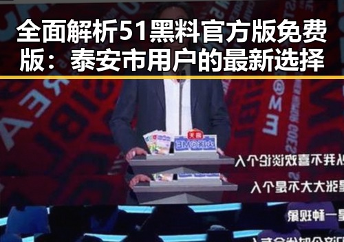 全面解析51黑料官方版免费版：泰安市用户的最新选择