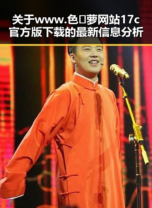 关于 www.色😍萝网站17c官方版下载的最新信息分析