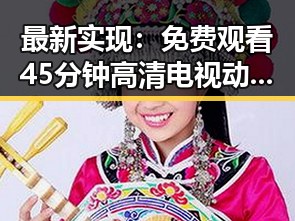 最新实现： 免费观看45分钟高清电视动漫官方版正版下载，体验极致畅快