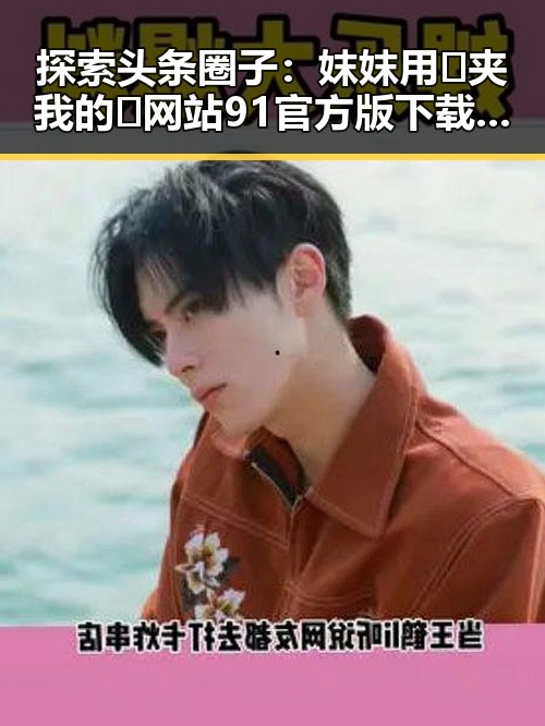 探索头条圈子：妺妺用🐻夹我的🍌网站91官方版下载引领新玩法