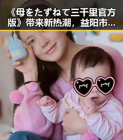 《母をたずねて三千里官方版》带来新热潮，益阳市成为关注焦点