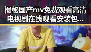 揭秘国产mv免费观看高清电视剧在线观看安装包下载的现状与未来