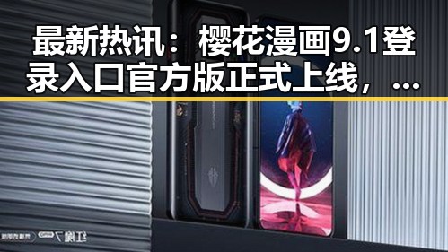 最新热讯：樱花漫画9.1登录入口官方版正式上线，衡水市用户优先体验
