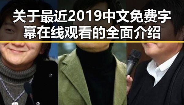 关于最近2019中文免费字幕在线观看的全面介绍