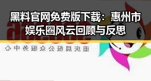 黑料 官网免费版下载：惠州市娱乐圈风云回顾与反思