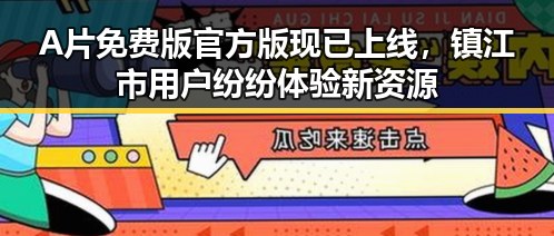 A片免费版官方版现已上线，镇江市用户纷纷体验新资源