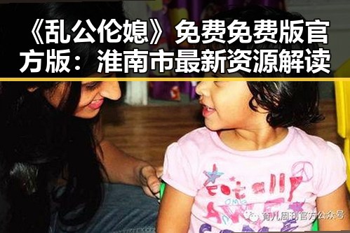 《乱公伦媳》免费免费版官方版：淮南市最新资源解读