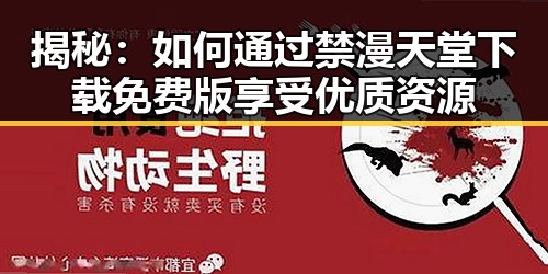 揭秘：如何通过禁漫天堂下载免费版享受优质资源