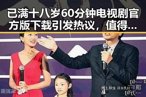 已满十八岁60分钟电视剧官方版下载引发热议，值得关注的最新动态