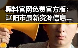 黑料 官网免费官方版：辽阳市最新资源信息揭秘